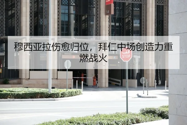穆西亚拉伤愈归位，拜仁中场创造力重燃战火